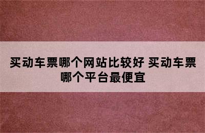 买动车票哪个网站比较好 买动车票哪个平台最便宜